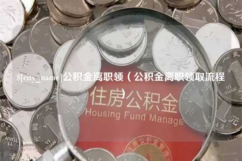 资兴公积金离职领（公积金离职领取流程）